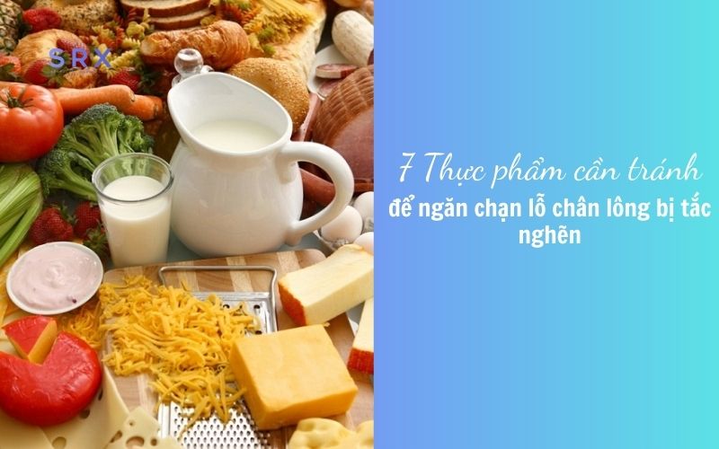 7 Thực phẩm cần tránh để ngăn chặn lỗ chân lông bị tắc nghẽn